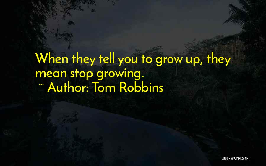 Tom Robbins Quotes: When They Tell You To Grow Up, They Mean Stop Growing.