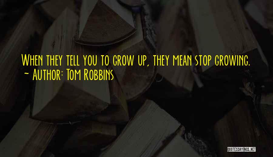 Tom Robbins Quotes: When They Tell You To Grow Up, They Mean Stop Growing.