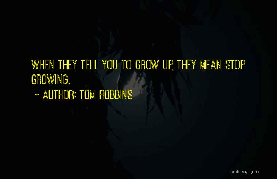 Tom Robbins Quotes: When They Tell You To Grow Up, They Mean Stop Growing.