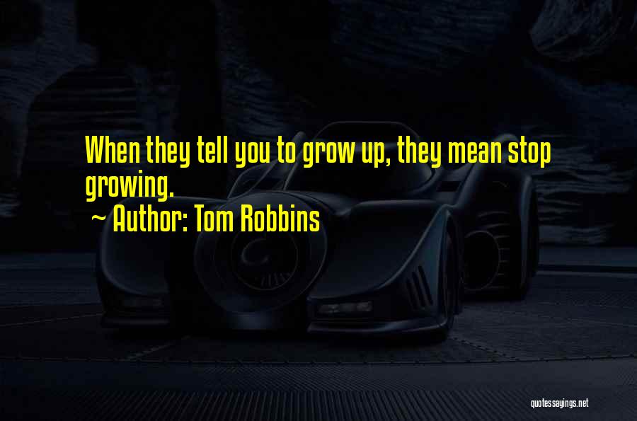 Tom Robbins Quotes: When They Tell You To Grow Up, They Mean Stop Growing.