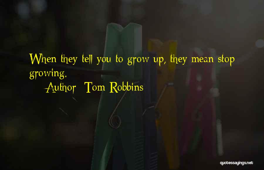 Tom Robbins Quotes: When They Tell You To Grow Up, They Mean Stop Growing.