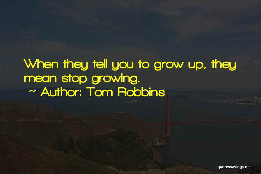Tom Robbins Quotes: When They Tell You To Grow Up, They Mean Stop Growing.