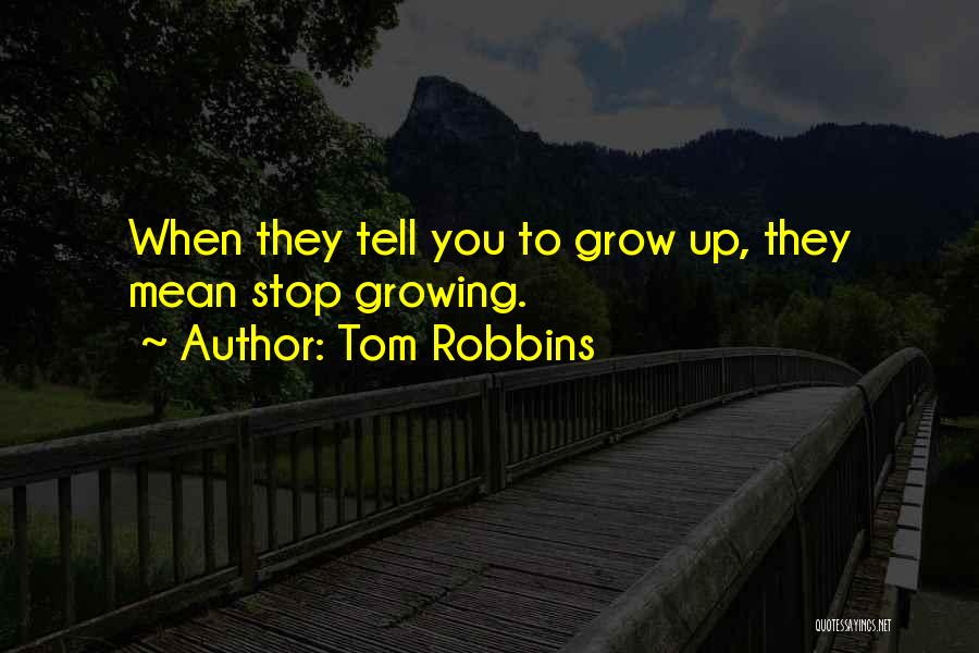 Tom Robbins Quotes: When They Tell You To Grow Up, They Mean Stop Growing.
