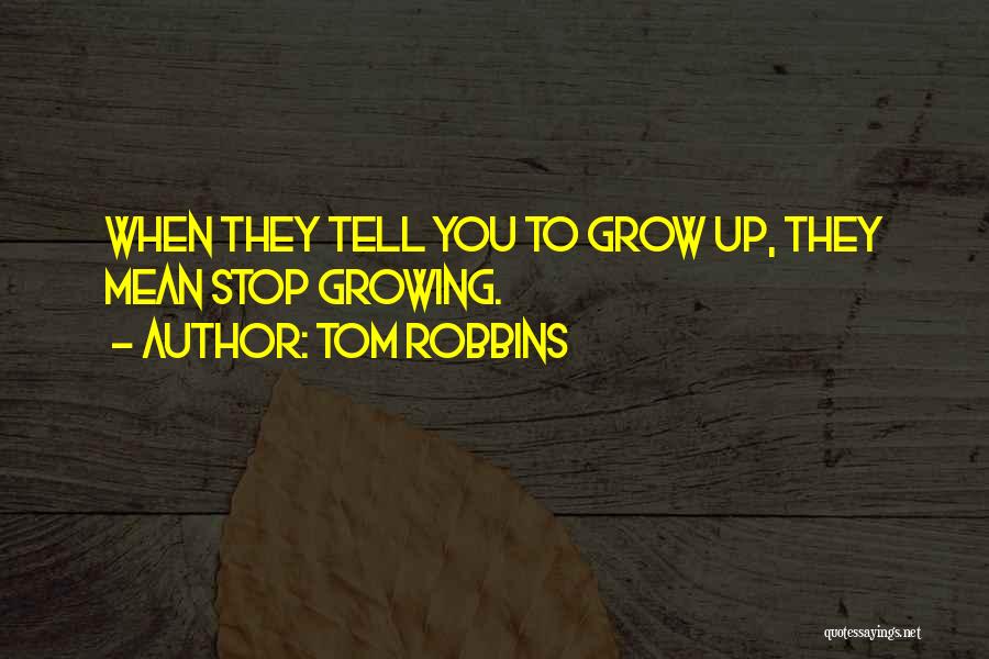 Tom Robbins Quotes: When They Tell You To Grow Up, They Mean Stop Growing.