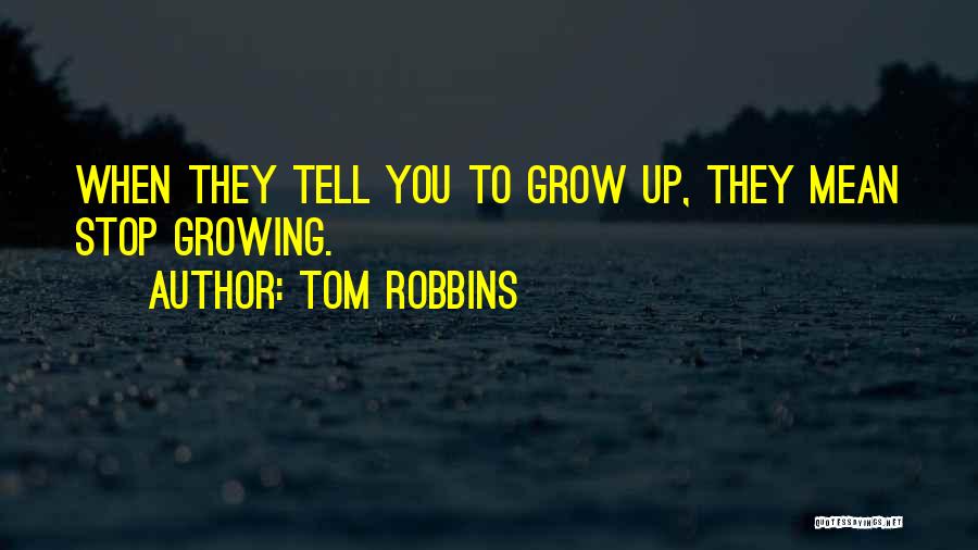 Tom Robbins Quotes: When They Tell You To Grow Up, They Mean Stop Growing.