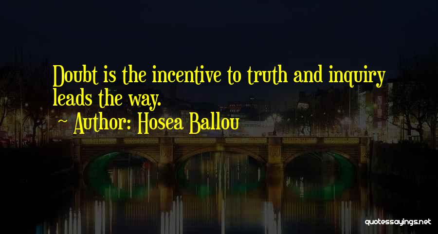 Hosea Ballou Quotes: Doubt Is The Incentive To Truth And Inquiry Leads The Way.