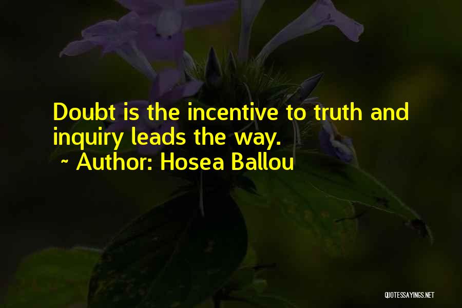 Hosea Ballou Quotes: Doubt Is The Incentive To Truth And Inquiry Leads The Way.