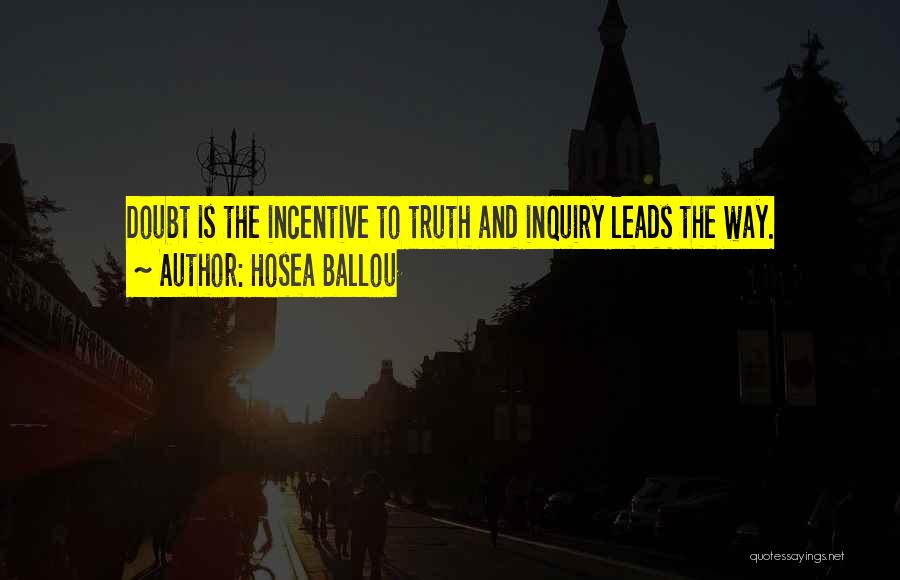 Hosea Ballou Quotes: Doubt Is The Incentive To Truth And Inquiry Leads The Way.