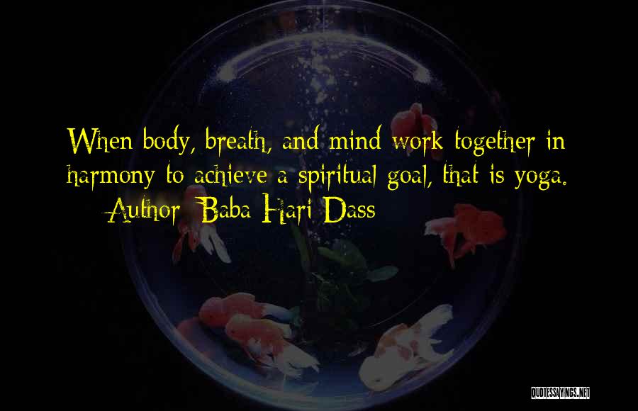 Baba Hari Dass Quotes: When Body, Breath, And Mind Work Together In Harmony To Achieve A Spiritual Goal, That Is Yoga.