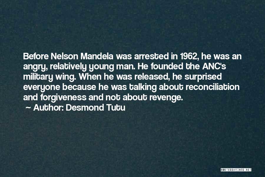 Desmond Tutu Quotes: Before Nelson Mandela Was Arrested In 1962, He Was An Angry, Relatively Young Man. He Founded The Anc's Military Wing.