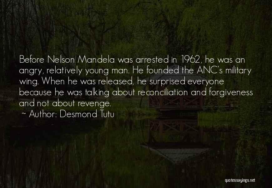 Desmond Tutu Quotes: Before Nelson Mandela Was Arrested In 1962, He Was An Angry, Relatively Young Man. He Founded The Anc's Military Wing.