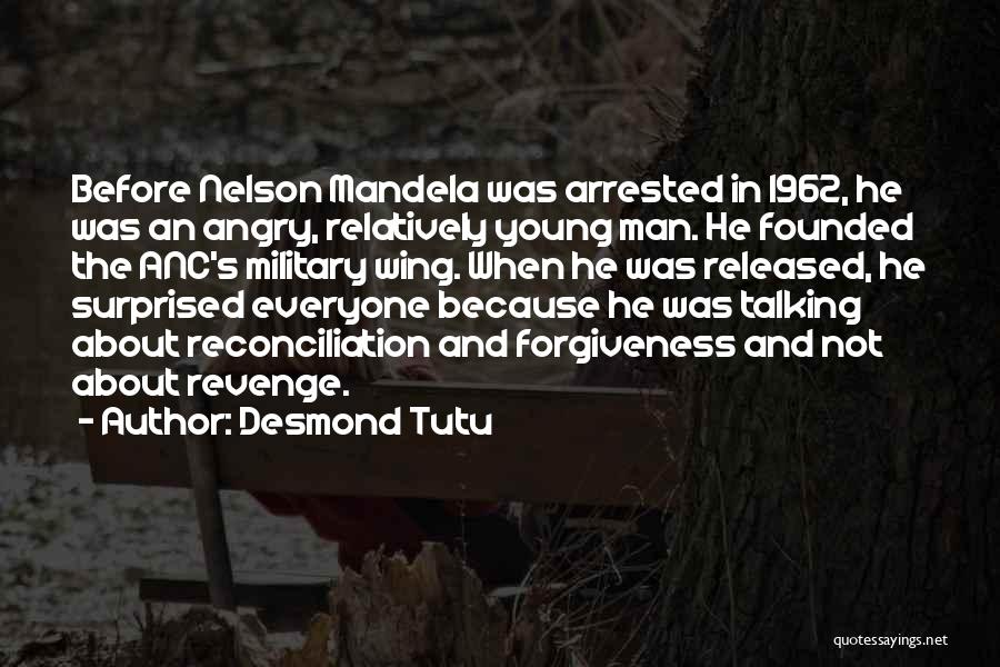 Desmond Tutu Quotes: Before Nelson Mandela Was Arrested In 1962, He Was An Angry, Relatively Young Man. He Founded The Anc's Military Wing.