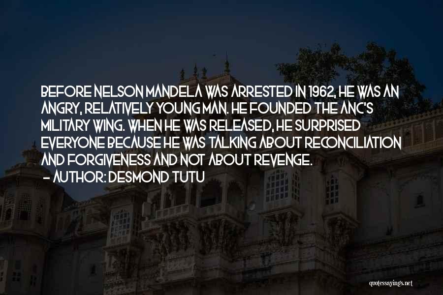 Desmond Tutu Quotes: Before Nelson Mandela Was Arrested In 1962, He Was An Angry, Relatively Young Man. He Founded The Anc's Military Wing.