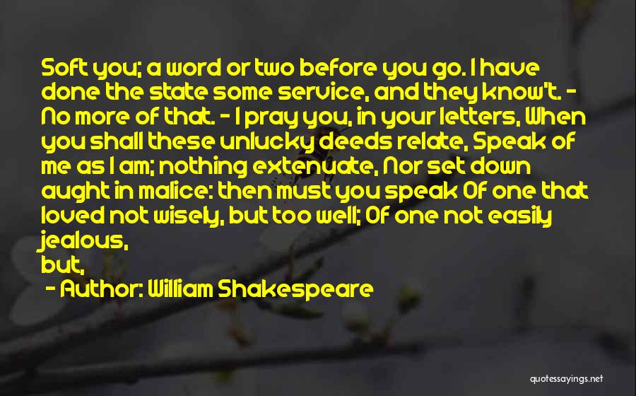 William Shakespeare Quotes: Soft You; A Word Or Two Before You Go. I Have Done The State Some Service, And They Know't. -