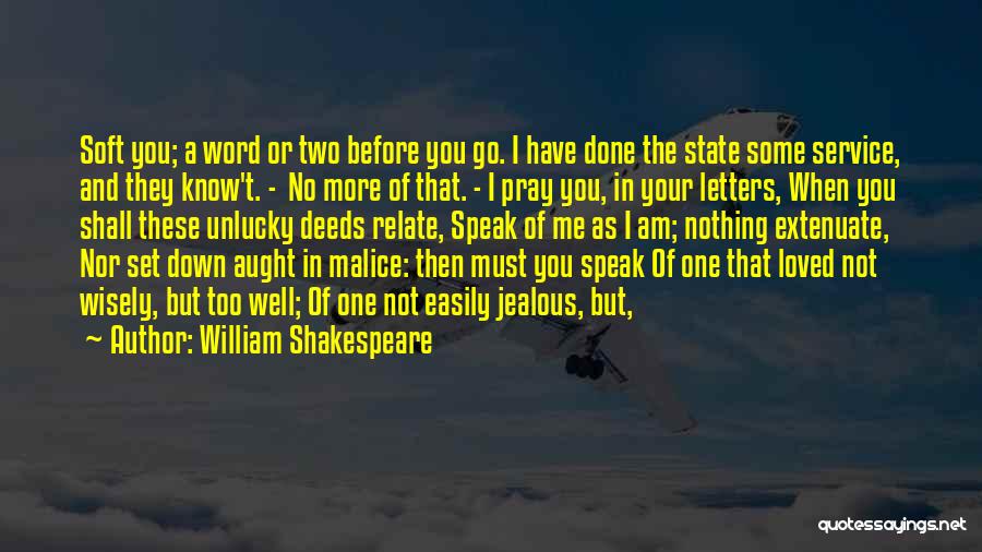William Shakespeare Quotes: Soft You; A Word Or Two Before You Go. I Have Done The State Some Service, And They Know't. -