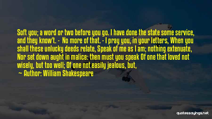 William Shakespeare Quotes: Soft You; A Word Or Two Before You Go. I Have Done The State Some Service, And They Know't. -