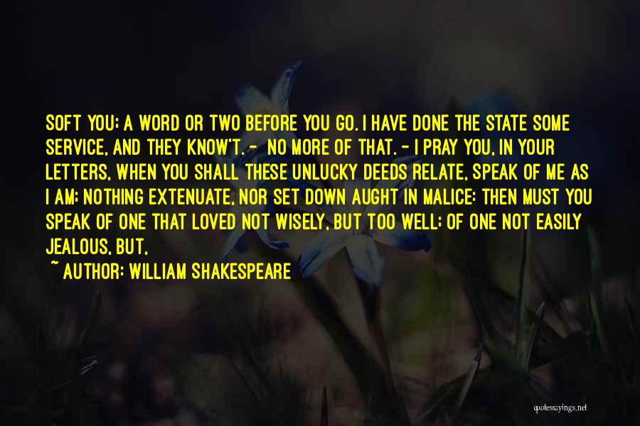 William Shakespeare Quotes: Soft You; A Word Or Two Before You Go. I Have Done The State Some Service, And They Know't. -