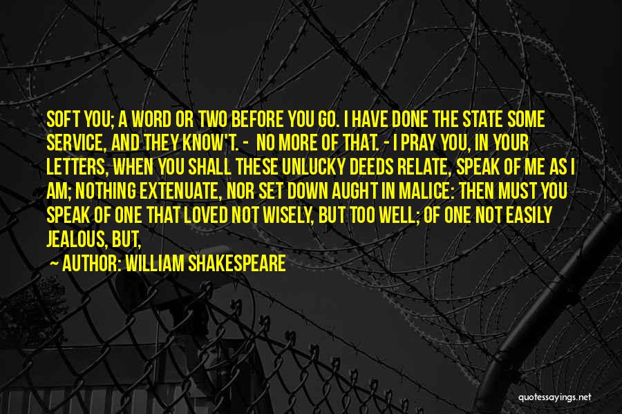 William Shakespeare Quotes: Soft You; A Word Or Two Before You Go. I Have Done The State Some Service, And They Know't. -