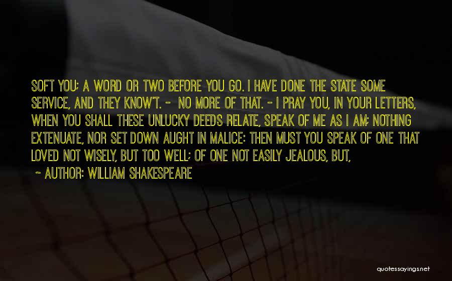 William Shakespeare Quotes: Soft You; A Word Or Two Before You Go. I Have Done The State Some Service, And They Know't. -