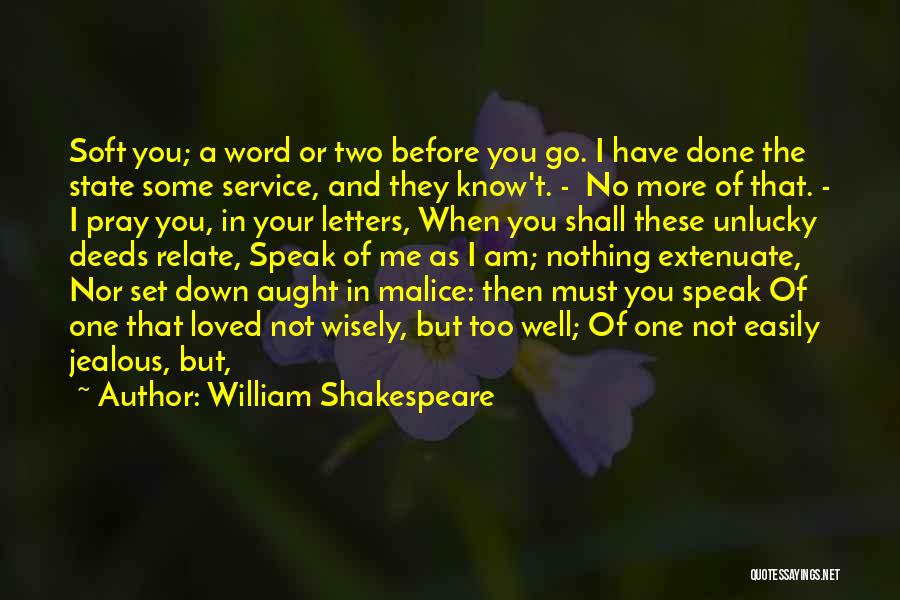 William Shakespeare Quotes: Soft You; A Word Or Two Before You Go. I Have Done The State Some Service, And They Know't. -