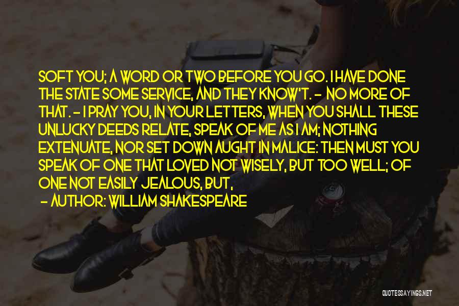 William Shakespeare Quotes: Soft You; A Word Or Two Before You Go. I Have Done The State Some Service, And They Know't. -