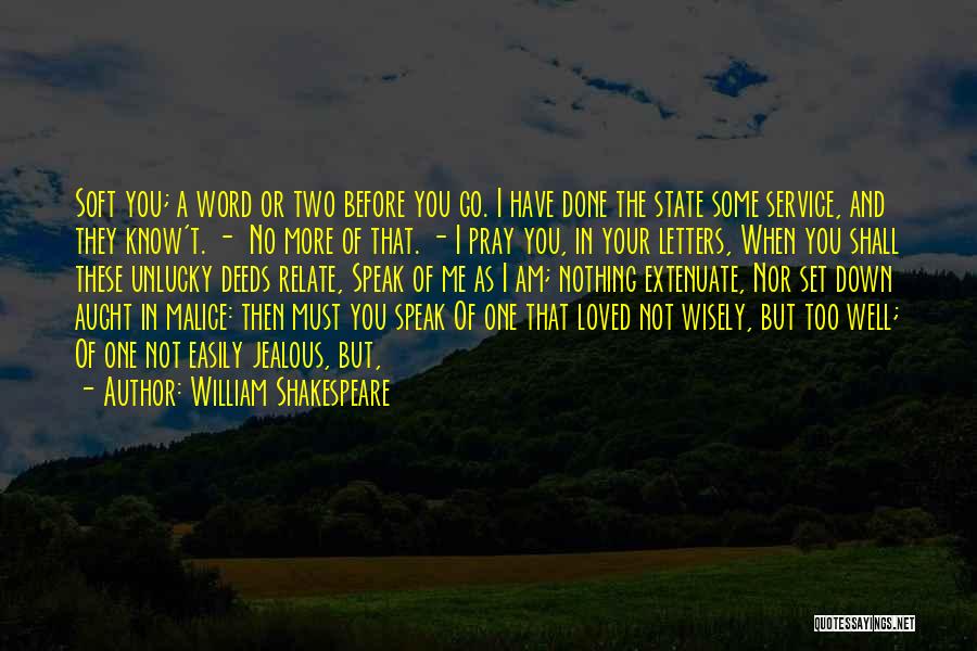 William Shakespeare Quotes: Soft You; A Word Or Two Before You Go. I Have Done The State Some Service, And They Know't. -