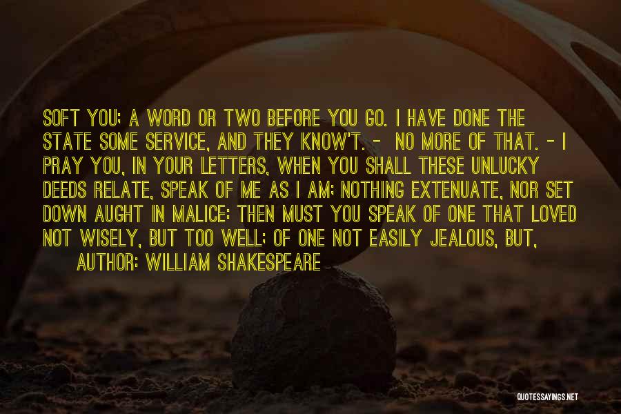 William Shakespeare Quotes: Soft You; A Word Or Two Before You Go. I Have Done The State Some Service, And They Know't. -