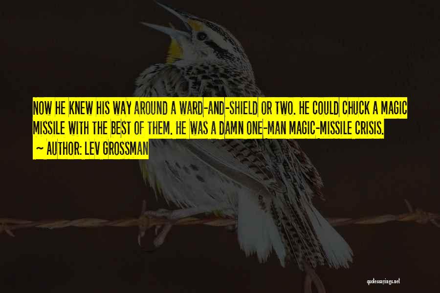 Lev Grossman Quotes: Now He Knew His Way Around A Ward-and-shield Or Two. He Could Chuck A Magic Missile With The Best Of