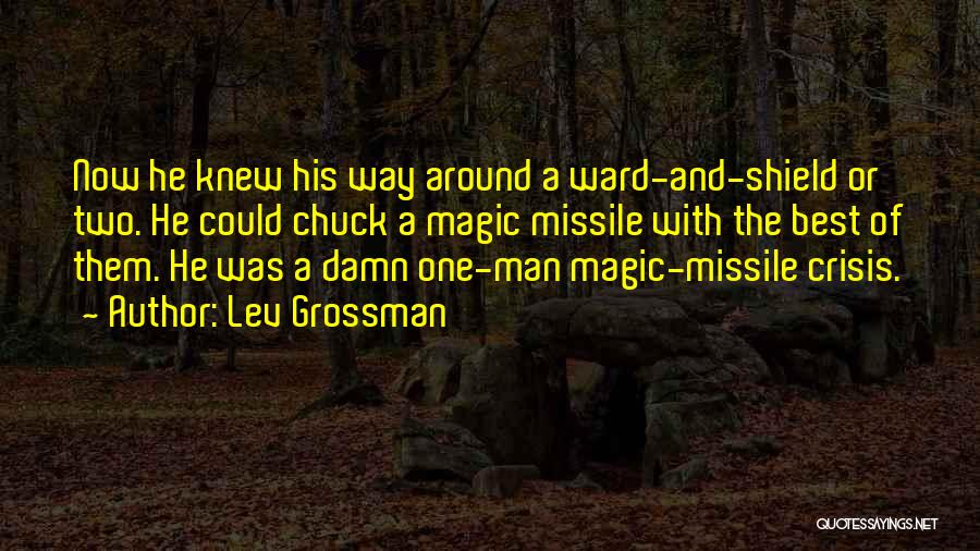 Lev Grossman Quotes: Now He Knew His Way Around A Ward-and-shield Or Two. He Could Chuck A Magic Missile With The Best Of