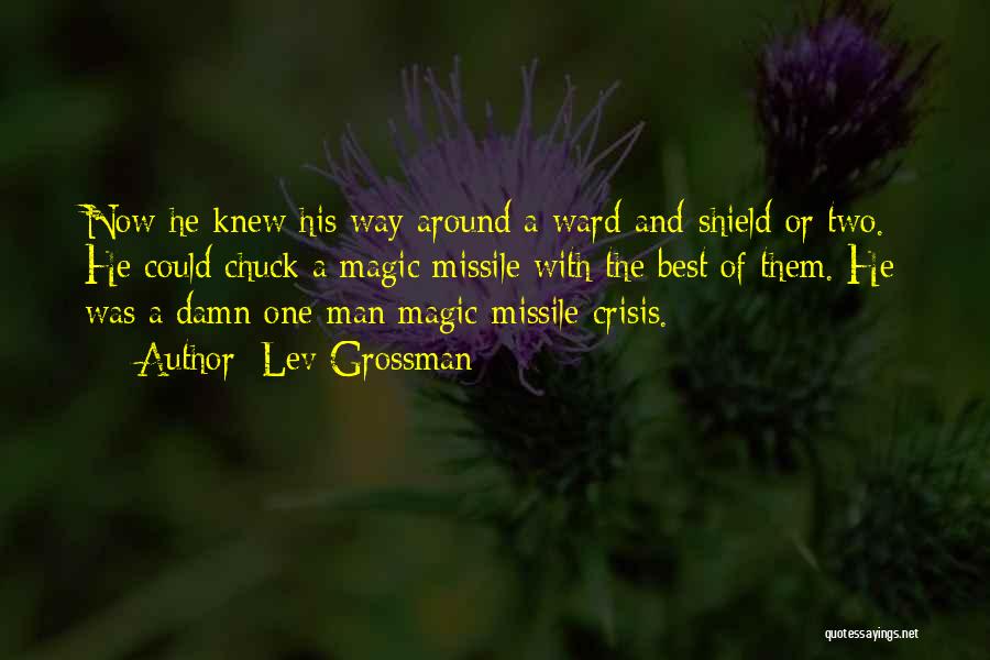 Lev Grossman Quotes: Now He Knew His Way Around A Ward-and-shield Or Two. He Could Chuck A Magic Missile With The Best Of