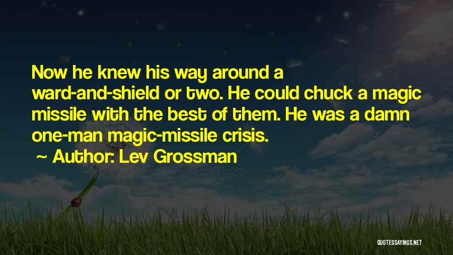 Lev Grossman Quotes: Now He Knew His Way Around A Ward-and-shield Or Two. He Could Chuck A Magic Missile With The Best Of