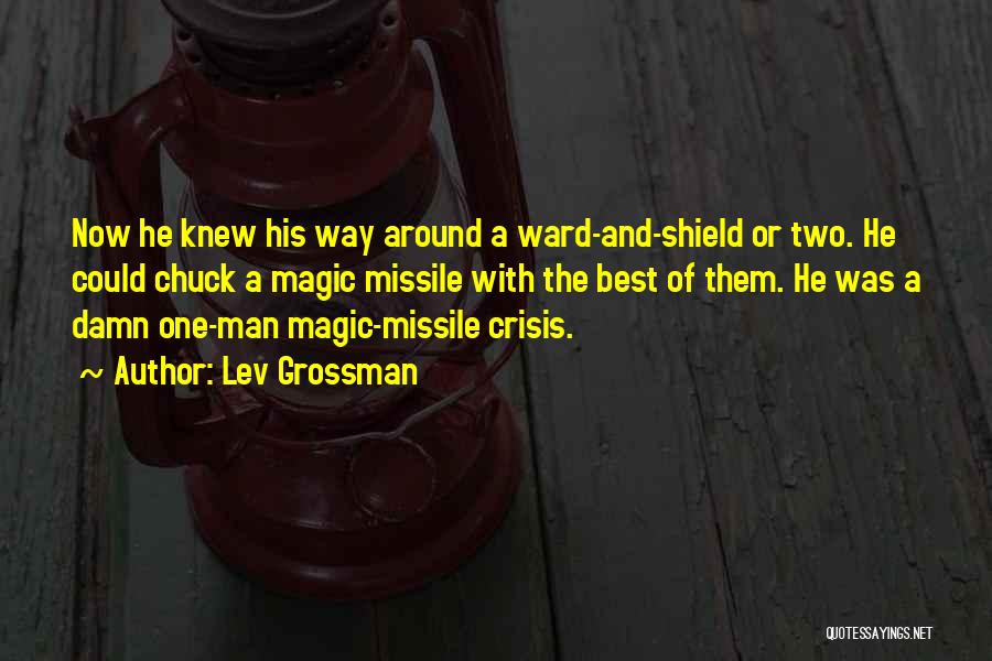 Lev Grossman Quotes: Now He Knew His Way Around A Ward-and-shield Or Two. He Could Chuck A Magic Missile With The Best Of