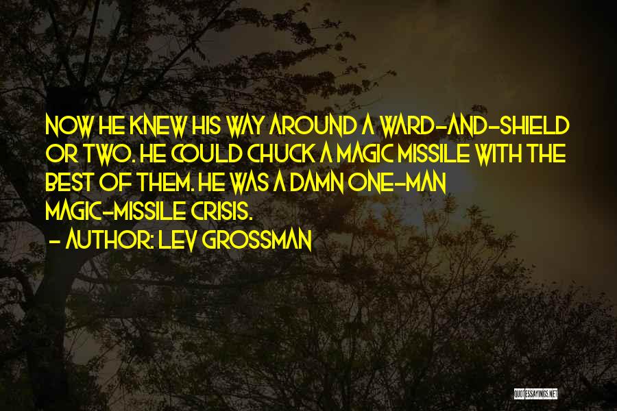 Lev Grossman Quotes: Now He Knew His Way Around A Ward-and-shield Or Two. He Could Chuck A Magic Missile With The Best Of