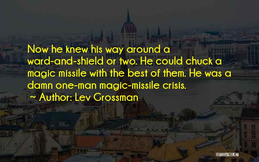 Lev Grossman Quotes: Now He Knew His Way Around A Ward-and-shield Or Two. He Could Chuck A Magic Missile With The Best Of