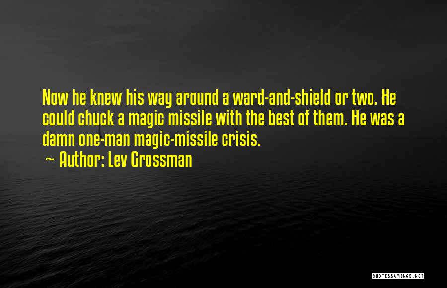 Lev Grossman Quotes: Now He Knew His Way Around A Ward-and-shield Or Two. He Could Chuck A Magic Missile With The Best Of