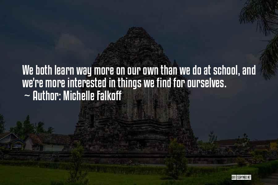 Michelle Falkoff Quotes: We Both Learn Way More On Our Own Than We Do At School, And We're More Interested In Things We