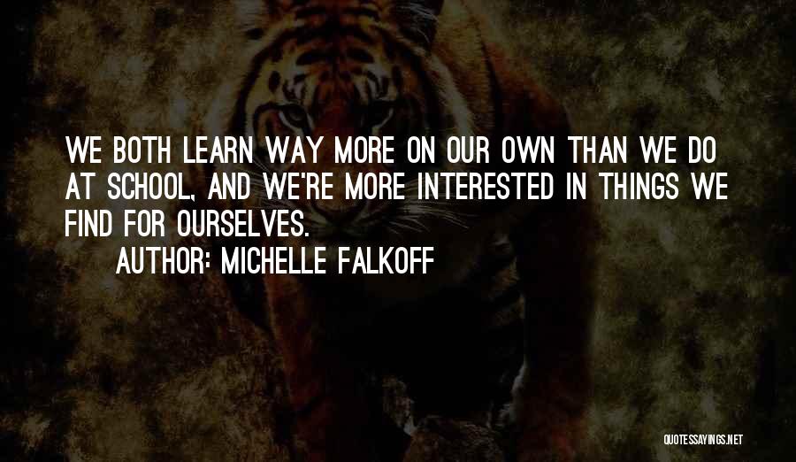 Michelle Falkoff Quotes: We Both Learn Way More On Our Own Than We Do At School, And We're More Interested In Things We