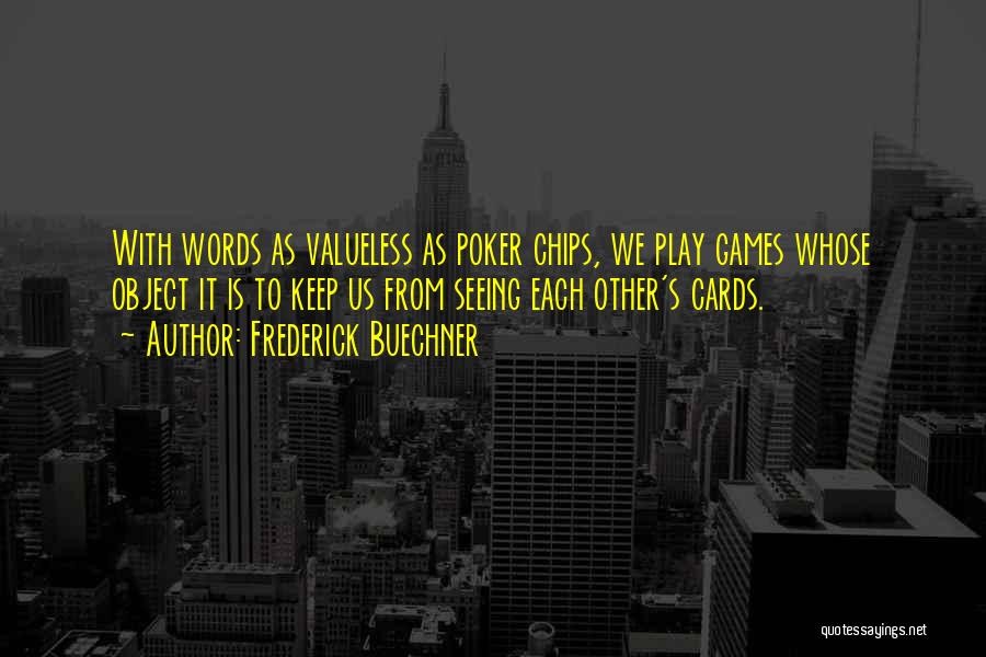 Frederick Buechner Quotes: With Words As Valueless As Poker Chips, We Play Games Whose Object It Is To Keep Us From Seeing Each
