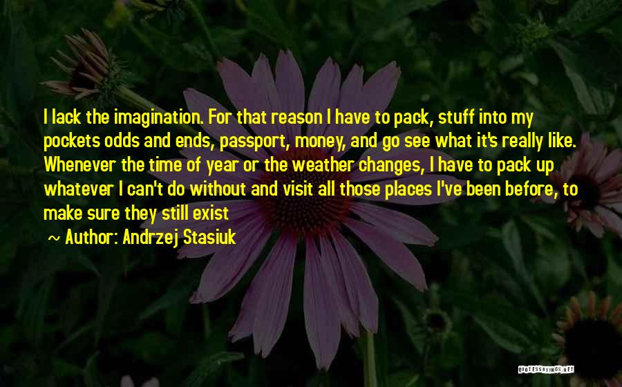 Andrzej Stasiuk Quotes: I Lack The Imagination. For That Reason I Have To Pack, Stuff Into My Pockets Odds And Ends, Passport, Money,