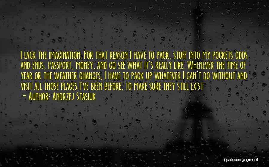 Andrzej Stasiuk Quotes: I Lack The Imagination. For That Reason I Have To Pack, Stuff Into My Pockets Odds And Ends, Passport, Money,