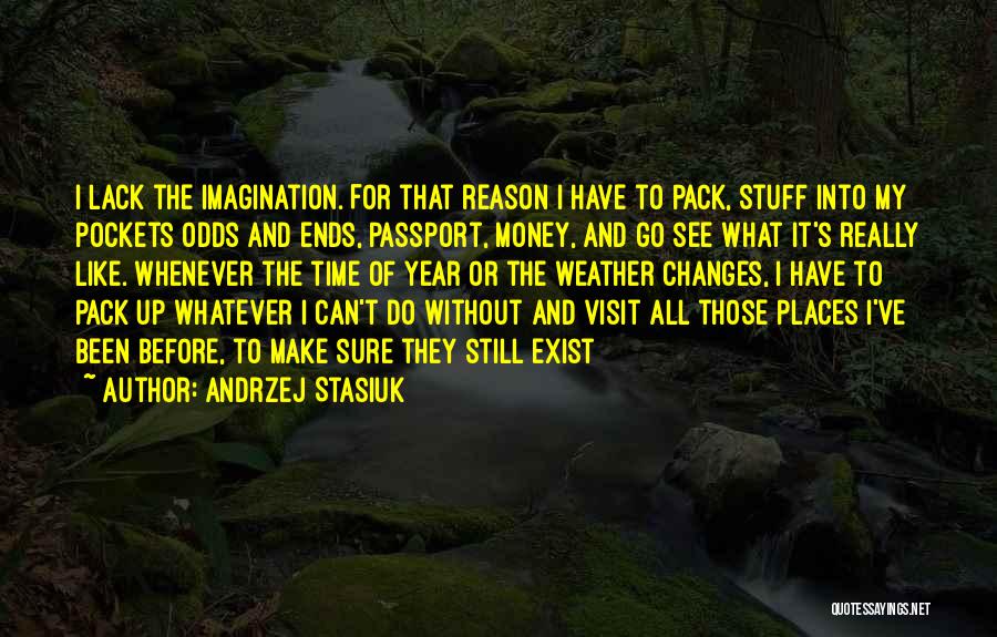 Andrzej Stasiuk Quotes: I Lack The Imagination. For That Reason I Have To Pack, Stuff Into My Pockets Odds And Ends, Passport, Money,