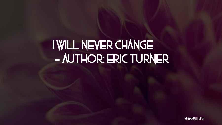 Eric Turner Quotes: I Will Never Change