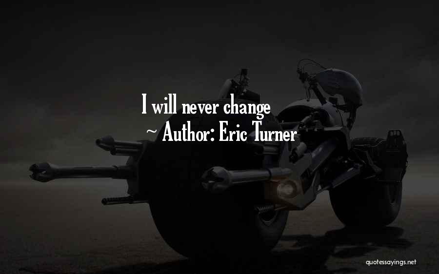 Eric Turner Quotes: I Will Never Change