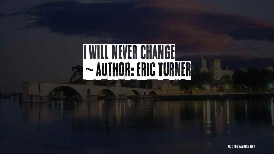 Eric Turner Quotes: I Will Never Change
