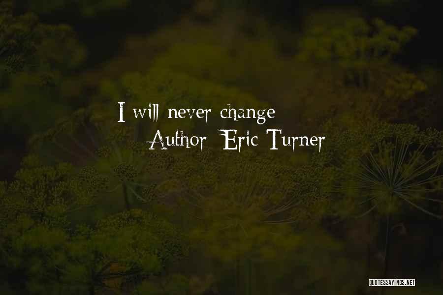 Eric Turner Quotes: I Will Never Change