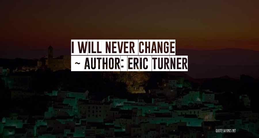 Eric Turner Quotes: I Will Never Change