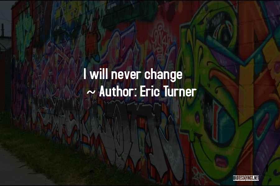 Eric Turner Quotes: I Will Never Change