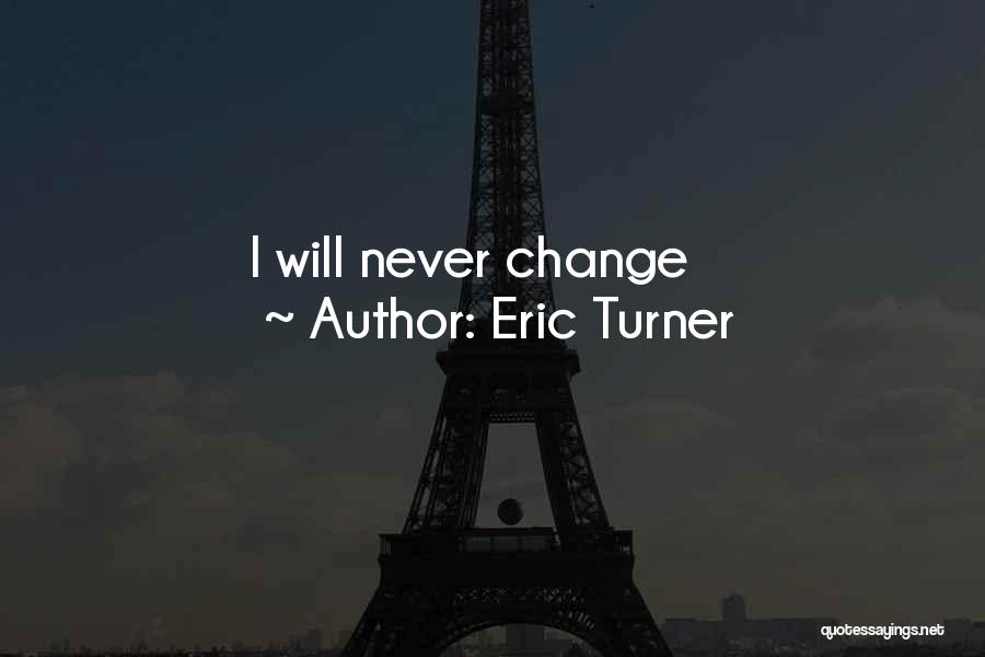 Eric Turner Quotes: I Will Never Change