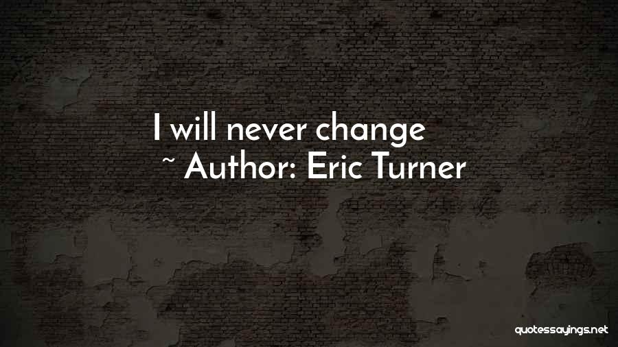 Eric Turner Quotes: I Will Never Change