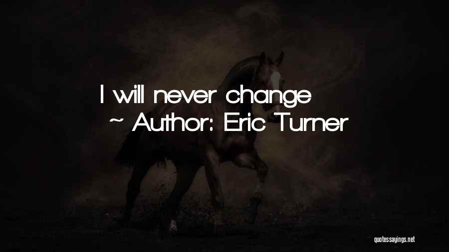 Eric Turner Quotes: I Will Never Change